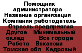 Помощник администратора › Название организации ­ Компания-работодатель › Отрасль предприятия ­ Другое › Минимальный оклад ­ 1 - Все города Работа » Вакансии   . Томская обл.,Кедровый г.